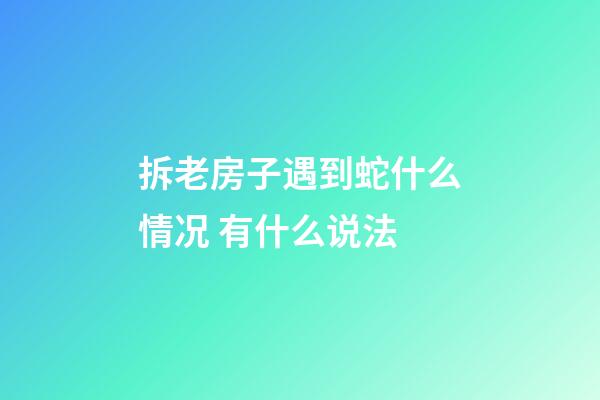 拆老房子遇到蛇什么情况 有什么说法